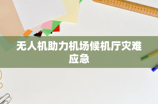 无人机助力机场候机厅灾难应急