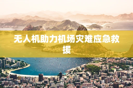 无人机助力机场灾难应急救援