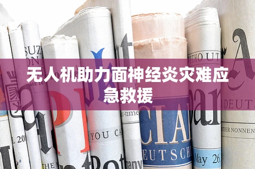无人机助力面神经炎灾难应急救援