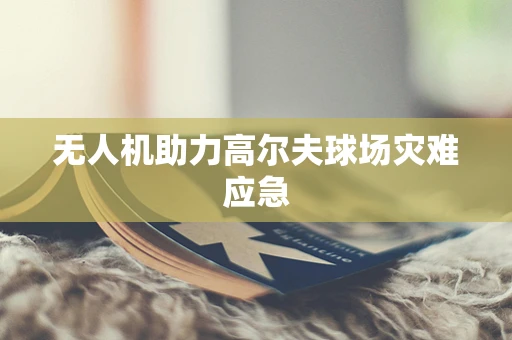 无人机助力高尔夫球场灾难应急