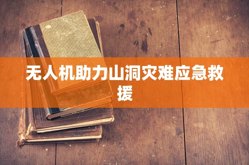 无人机助力山洞灾难应急救援