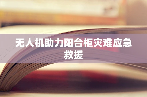 无人机助力阳台柜灾难应急救援