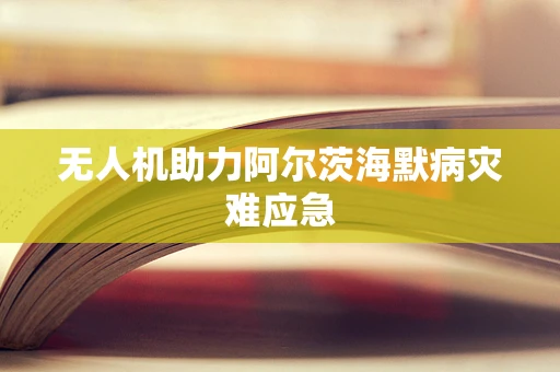 无人机助力阿尔茨海默病灾难应急