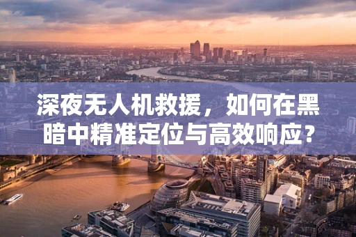 深夜无人机救援，如何在黑暗中精准定位与高效响应？