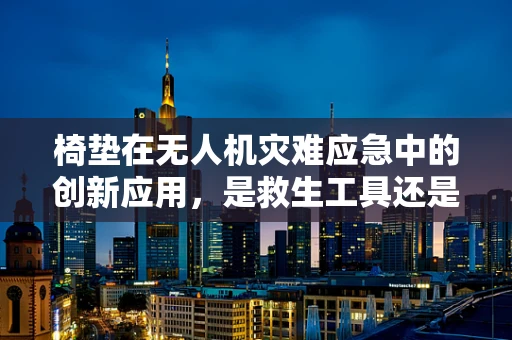 椅垫在无人机灾难应急中的创新应用，是救生工具还是新挑战？