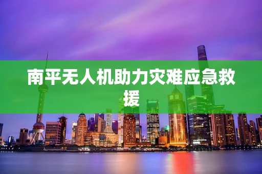 南平无人机助力灾难应急救援
