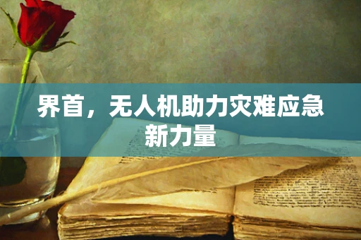 界首，无人机助力灾难应急新力量