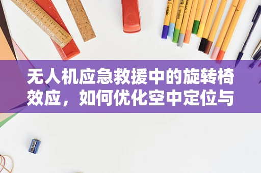 无人机应急救援中的旋转椅效应，如何优化空中定位与稳定控制？