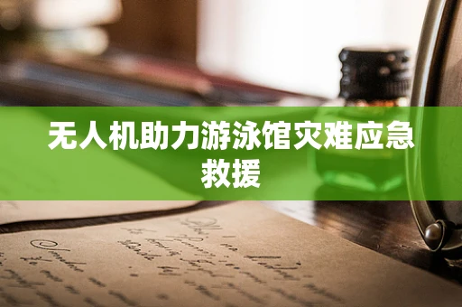 无人机助力游泳馆灾难应急救援