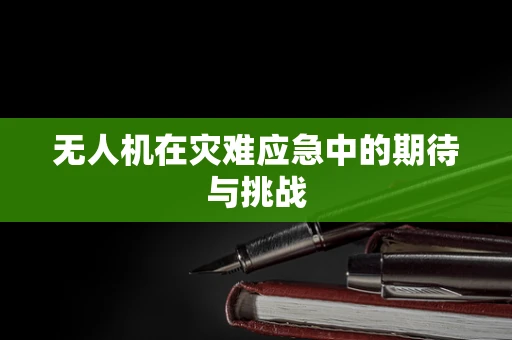 无人机在灾难应急中的期待与挑战