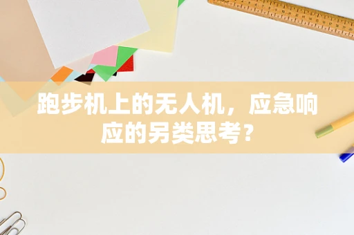 跑步机上的无人机，应急响应的另类思考？