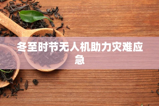 冬至时节无人机助力灾难应急