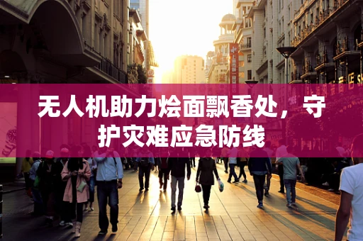 无人机助力烩面飘香处，守护灾难应急防线