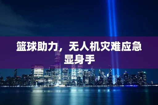 篮球助力，无人机灾难应急显身手