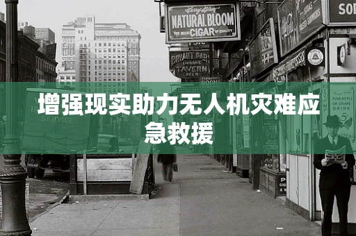 增强现实助力无人机灾难应急救援