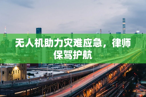 无人机助力灾难应急，律师保驾护航