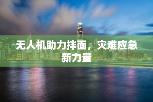 无人机助力拌面，灾难应急新力量