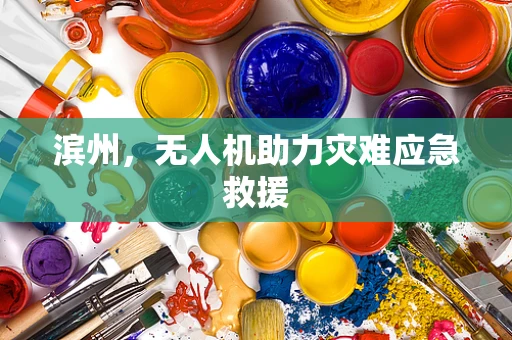 滨州，无人机助力灾难应急救援