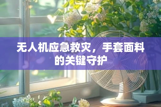 无人机应急救灾，手套面料的关键守护
