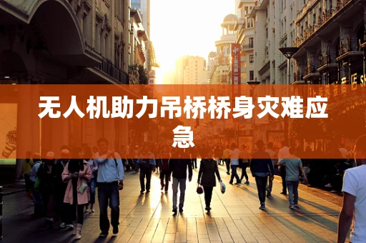 无人机助力吊桥桥身灾难应急
