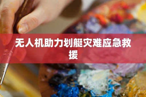 无人机助力划艇灾难应急救援