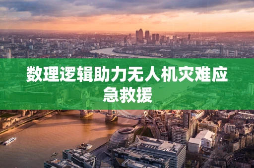 数理逻辑助力无人机灾难应急救援
