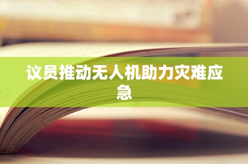 议员推动无人机助力灾难应急