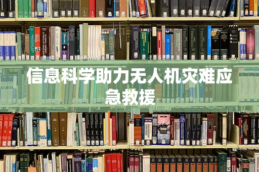 信息科学助力无人机灾难应急救援