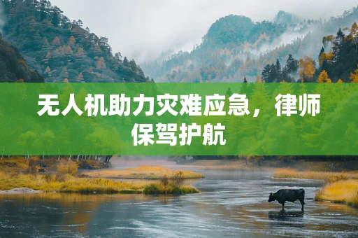 无人机助力灾难应急，律师保驾护航