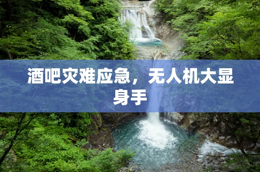 酒吧灾难应急，无人机大显身手
