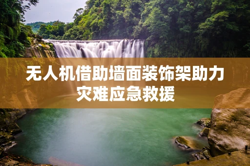 无人机借助墙面装饰架助力灾难应急救援