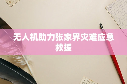 无人机助力张家界灾难应急救援