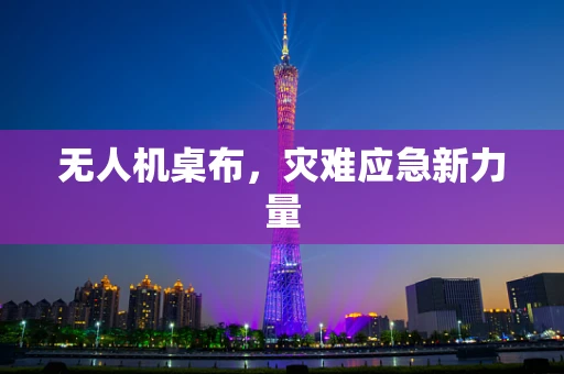无人机桌布，灾难应急新力量