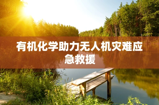 有机化学助力无人机灾难应急救援