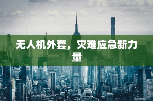无人机外套，灾难应急新力量