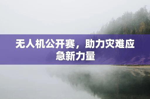 无人机公开赛，助力灾难应急新力量