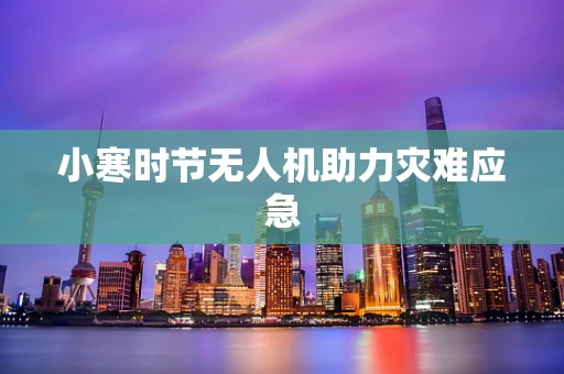 小寒时节无人机助力灾难应急