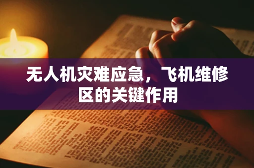 无人机灾难应急，飞机维修区的关键作用