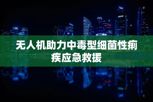 无人机助力中毒型细菌性痢疾应急救援