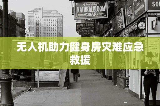 无人机助力健身房灾难应急救援
