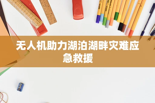 无人机助力湖泊湖畔灾难应急救援