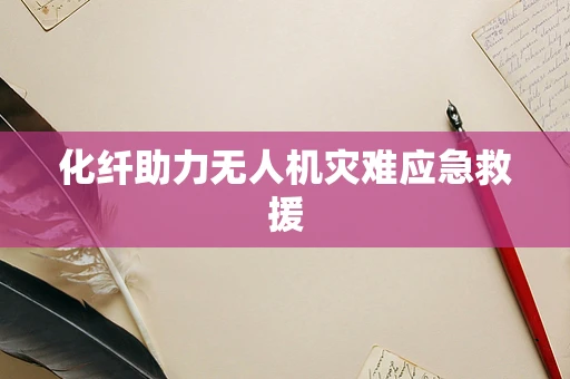 化纤助力无人机灾难应急救援