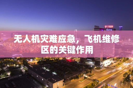 无人机灾难应急，飞机维修区的关键作用