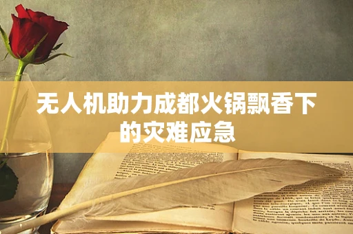 无人机助力成都火锅飘香下的灾难应急