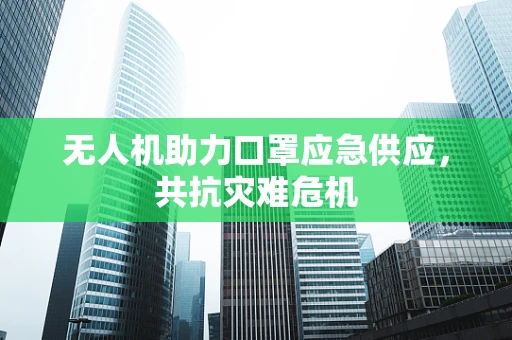 无人机助力口罩应急供应，共抗灾难危机