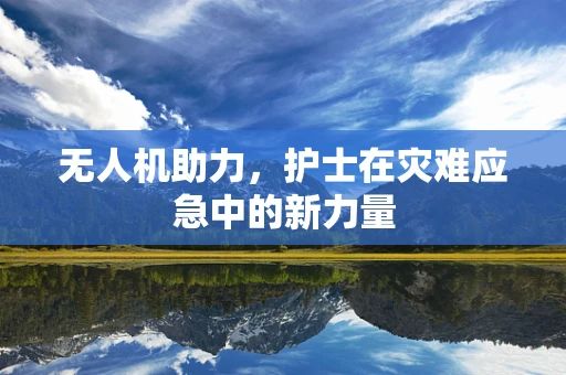 无人机助力，护士在灾难应急中的新力量
