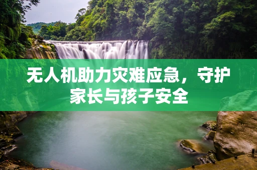 无人机助力灾难应急，守护家长与孩子安全