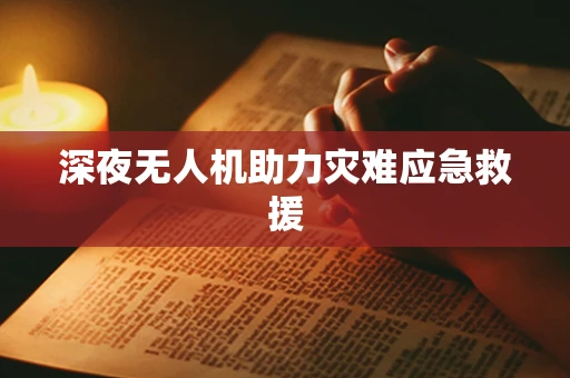 深夜无人机助力灾难应急救援