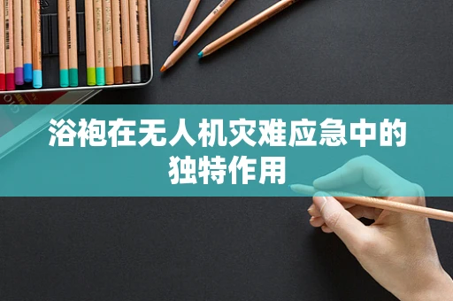 浴袍在无人机灾难应急中的独特作用