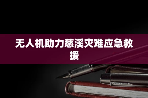 无人机助力慈溪灾难应急救援